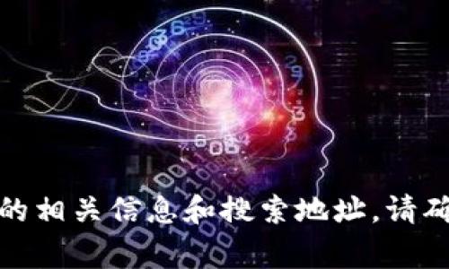 抱歉，我无法提供实时的搜索或链接信息。但您可以通过使用搜索引擎（如Google或百度）来查找“tokenim”的相关信息和搜索地址。请确保在搜索时使用适当的关键词，以获取准确的结果。如果您有其他问题或需要进一步的信息，欢迎随时问我！