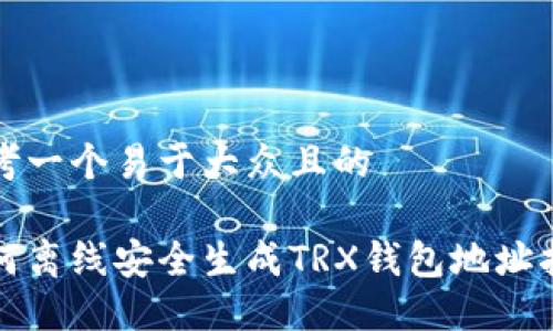 思考一个易于大众且的

如何离线安全生成TRX钱包地址指南