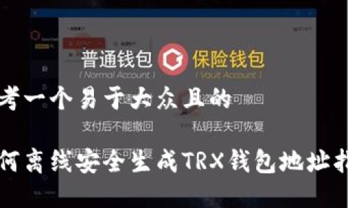 思考一个易于大众且的

如何离线安全生成TRX钱包地址指南
