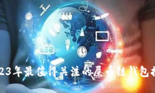 2023年最值得关注的屎币链钱包推荐