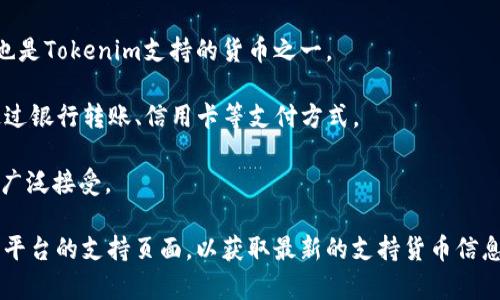 Tokenim是一种新兴的加密货币项目，通常允许用户用多种货币进行交易。具体支持哪些货币可能会因平台和需求变化而有所不同。一般来说，Tokenim可能会支持以下几种货币：

1. **比特币（BTC）**：作为最常见的加密货币，Tokenim平台上通常支持比特币交易。

2. **以太坊（ETH）**：以太坊是另一种广泛使用的加密货币，可能也是Tokenim支持的货币之一。

3. **美元（USD）**：许多加密货币平台会支持法定货币，如美元，通过银行转账、信用卡等支付方式。

4. **其它稳定币**：如USDT或USDC等稳定币，因其价值稳定，也被广泛接受。

若您需要更具体的信息，建议查阅Tokenim的官方网站或相关交易平台的支持页面，以获取最新的支持货币信息及交易详情。