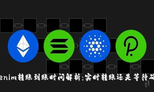 Tokenim转账到账时间解析：实时转账还是等待确认？