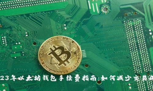 2023年以太坊钱包手续费指南：如何减少交易成本