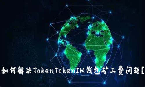 如何解决TokenTokenIM钱包矿工费问题？