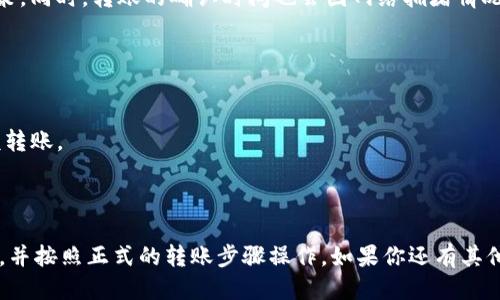关于Tokenim是否可以转账币到火币钱包的问题，以下是详细的回答：

### Tokenim转账到火币钱包的可行性

**1. Tokenim与火币钱包的兼容性**
Tokenim是一种加密货币，而火币钱包则支持多种数字货币。首先，你需要确认火币钱包是否支持你想要转账的Tokenim币种。如果Tokenim是火币支持的币种，你可以顺利进行转账。

**2. 转账步骤**
通常来说，从Tokenim转账到火币钱包的步骤如下：
- **登录Tokenim账户**：首先，确保你能登录你的Tokenim账户。
- **获取火币钱包地址**：登录火币钱包，获取对应币种的接收地址。
- **发起转账**：在Tokenim的转账界面输入火币钱包地址和转账数量。
- **确认交易**：按照提示确认交易，检查信息无误后提交转账请求。

**3. 手续费和确认时间**
转账过程通常会涉及一定的手续费，这取决于网络情况和手续费政策。同时，转账的确认时间也会因网络拥堵情况而异。

**4. 安全考虑**
确保在进行加密货币转账时遵循最佳的安全实践，包括：
- **核实地址**：确保你复制的是正确的火币钱包地址。
- **小额测试**：可以先进行小额转账测试，确认无误后再进行大额转账。
- **启用双重认证**：如可能，启用账户的双重认证以提高安全性。

### 小结
总体来说，Tokenim是可以转账到火币钱包的，前提是确保币种兼容，并按照正式的转账步骤操作。如果你还有其他具体问题或者需要更深入的了解，请随时问我！