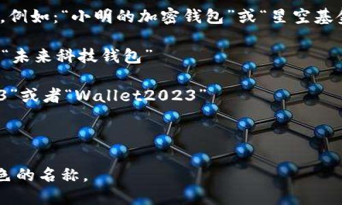 在IM Token钱包中，用户可以为其创建的每个钱包设置一个名称。选择一个适合的钱包名称可以帮助用户更好地管理和识别各个钱包。以下是一些建议，可以帮助你为IM Token钱包命名：

1. **明确功能**：如果你的钱包主要用于存储某种特定的数字资产，名称可以反映这一特性。例如：“BTC储藏室”或“以太坊投资”
   
2. **个性化**：可以使用自己的名字、昵称或与个人喜欢的事物相关的名称。例如：“小明的加密钱包”或“星空基金”

3. **主题化**：选择一个主题，比如自然、动物或科技。比如：“和平鸽钱包”或“未来科技钱包”

4. **数字组合**：可以结合数字和字母来创建独特的名称，比如“Crypto123”或者“Wallet2023”

5. **简洁易记**：确保名称简单、容易记忆，避免使用过长或复杂的名称。

使用这些建议，可以为你的IM Token钱包创建一个既易于识别又具个人特色的名称。