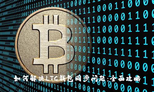 如何解决LTC钱包同步问题：全面攻略