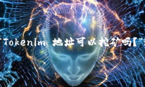 在许多区块链项目中，用户可以通过挖矿获得奖励，Tokenim 作为一个特定的区块链项目，其挖矿功能取决于其设计和机制。在回答“Tokenim 地址可以挖矿吗？”这个问题前，我们需要了解一些有关挖矿的基本概念和Tokenim项目的具体情况。以下是对该问题的详细讨论，以及相关问题的解答。

### Tokenim地址挖矿探秘：了解挖矿机制及其可行性