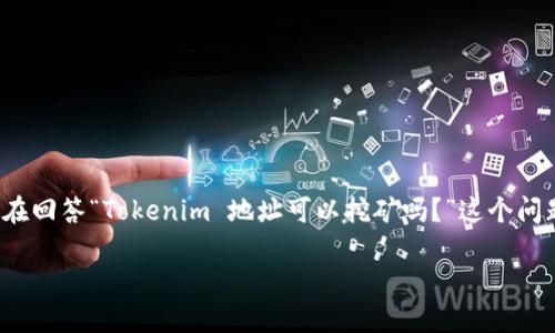 在许多区块链项目中，用户可以通过挖矿获得奖励，Tokenim 作为一个特定的区块链项目，其挖矿功能取决于其设计和机制。在回答“Tokenim 地址可以挖矿吗？”这个问题前，我们需要了解一些有关挖矿的基本概念和Tokenim项目的具体情况。以下是对该问题的详细讨论，以及相关问题的解答。

### Tokenim地址挖矿探秘：了解挖矿机制及其可行性