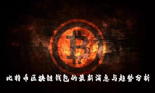 比特币区块链钱包的最新消息与趋势分析