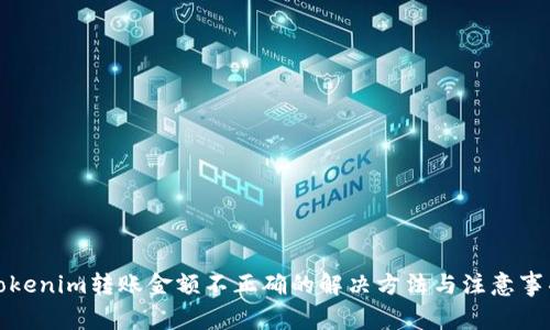 tokenim转账金额不正确的解决方法与注意事项