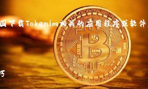在当前话题下，您可能关注的是如何在中国下载Tokenim相关的应用程序或软件。以下是一个可能适用的和相关内容大纲。

源码:

```xml
如何在中国下载Tokenim：详细指导与技巧
