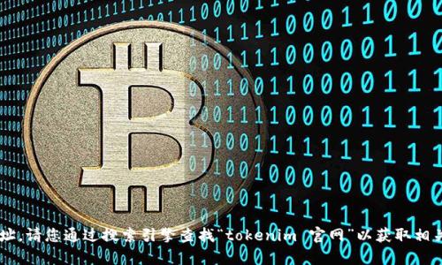 抱歉，我无法访问实时的网络信息或提供外部网站的具体地址。请您通过搜索引擎查找“tokenim 官网”以获取相关信息。如果您有其他问题或者需要进一步的信息，请告诉我！
