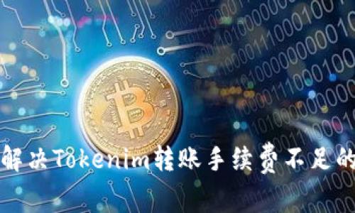 如何解决Tokenim转账手续费不足的问题