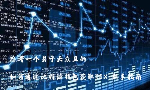 思考一个易于大众且的

如何通过比特派钱包获取TRX：新手指南