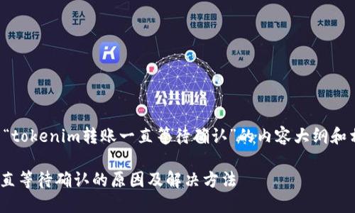以下是一个关于“tokenim转账一直等待确认”的内容大纲和相关的与关键词。

Tokenim转账一直等待确认的原因及解决方法