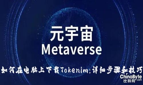 如何在电脑上下载Tokenim：详细步骤和技巧