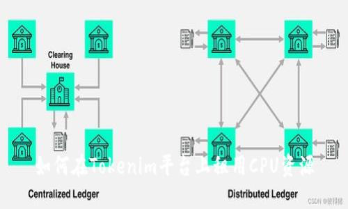 如何在Tokenim平台上租用CPU资源