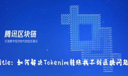 Title: 如何解决Tokenim转账找不到区块问题？