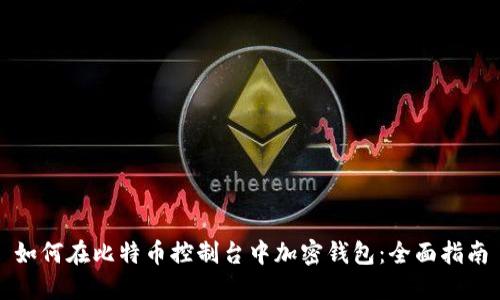 如何在比特币控制台中加密钱包：全面指南