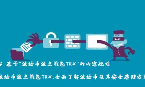 # 基于“波场币波点钱包TRX”的内容规划

波场币波点钱包TRX：全面了解波场币及其安全存储方式