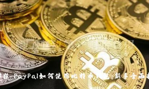 ### PayPal如何使用比特币钱包：新手全面指南