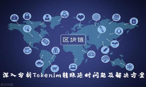 深入分析Tokenim转账延时问题及解决方案
