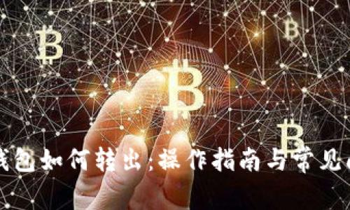 以太坊钱包如何转出：操作指南与常见问题解答