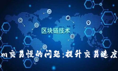 解决Tokenim交易慢的问题：提升交易速度的有效策略