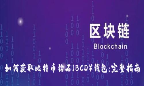 如何获取比特币钻石（BCD）钱包：完整指南