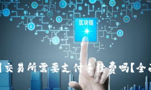 从Tokenim转到交易所需要支付手续费吗？全面解读转账成本