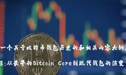 在这里，我会为您提供一个关于比特币钱包历史的和相关内容大纲，接着将介绍每个问题。

比特币钱包的发展历程：从最早的Bitcoin Core到现代钱包的演变