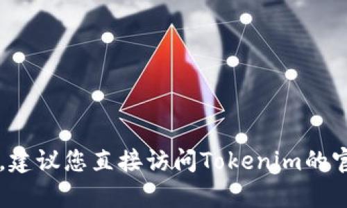 截至我的知识截止日期（2023年10月），Tokenim的可用性可能会因具体情况而异。因此，建议您直接访问Tokenim的官方网站或相关社区获取最新的信息。如果您有其他问题或需要进一步的帮助，请告诉我！