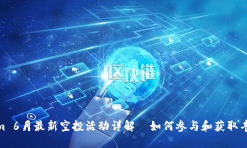 Tokenim 6月最新空投活动详解—如何参与和获取丰厚奖励