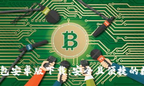 :
Tokenim 2.0 钱包安卓版下载：安全且便捷的数字资产管理工具