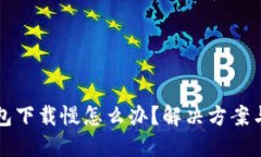 比特币钱包下载慢怎么办