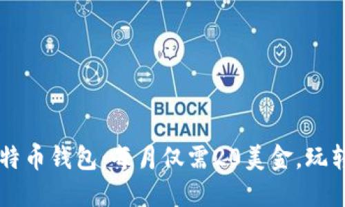 低成本比特币钱包：每月仅需20美金，玩转数字货币