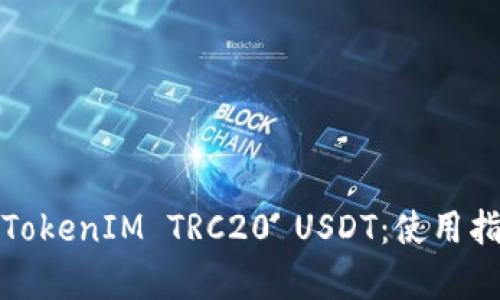 全面解析TokenIM TRC20 USDT：使用指南与优势