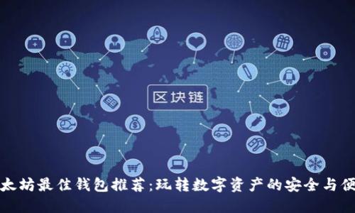 以太坊最佳钱包推荐：玩转数字资产的安全与便捷