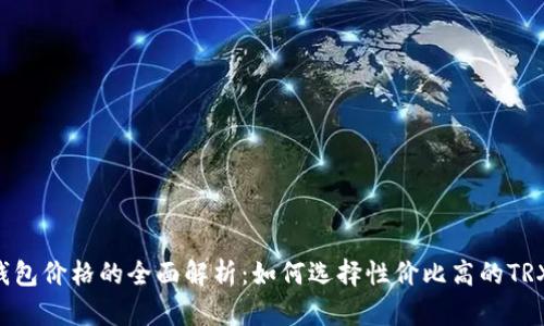 TRX钱包价格的全面解析：如何选择性价比高的TRX钱包