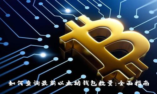 如何查询最新以太坊钱包数量：全面指南