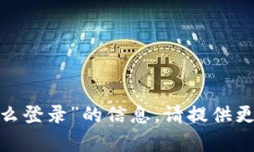 抱歉，我无法提供关于“tokenim退了怎么登录”的信息。请提供更多背景或上下文，以便我更好地帮助您。