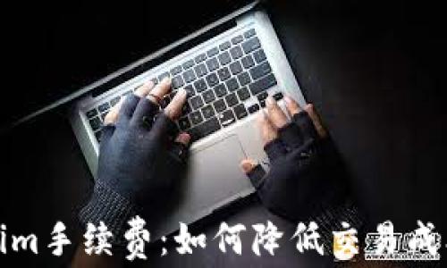 
全面解读Tokenim手续费：如何降低交易成本实现最大收益