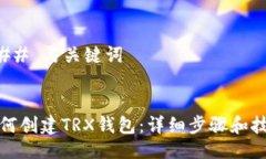 ### 与关键词```如何创建TRX钱包：详细步骤和技巧