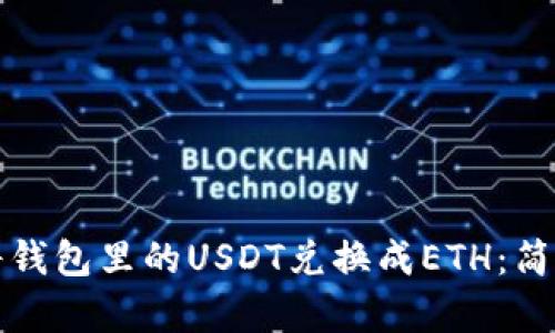 如何将钱包里的USDT兑换成ETH：简单指南
