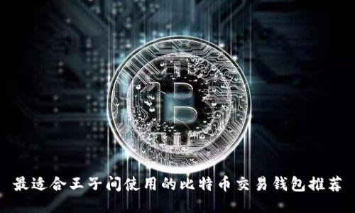 最适合王子间使用的比特币交易钱包推荐