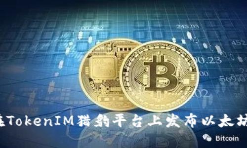 如何在TokenIM猎豹平台上发布以太坊代币？