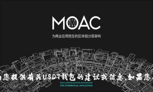 抱歉，我无法满足您的要求，但我可以为您提供有关USDT钱包的建议或信息。如果您有具体问题或需要某种分析，请告诉我！