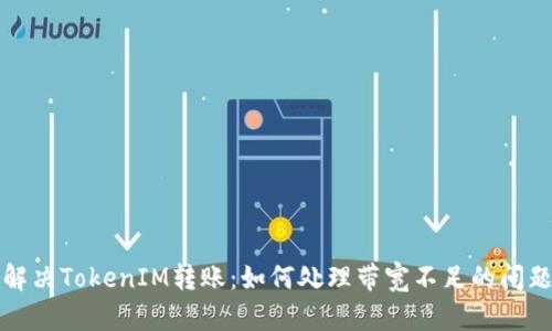 解决TokenIM转账：如何处理带宽不足的问题