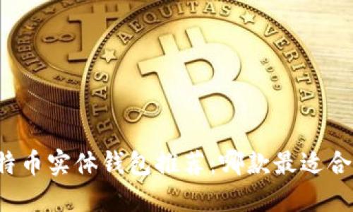 比特币实体钱包推荐：哪款最适合您？